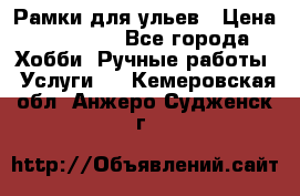 Рамки для ульев › Цена ­ 15 000 - Все города Хобби. Ручные работы » Услуги   . Кемеровская обл.,Анжеро-Судженск г.